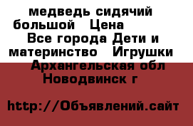 медведь сидячий, большой › Цена ­ 2 000 - Все города Дети и материнство » Игрушки   . Архангельская обл.,Новодвинск г.